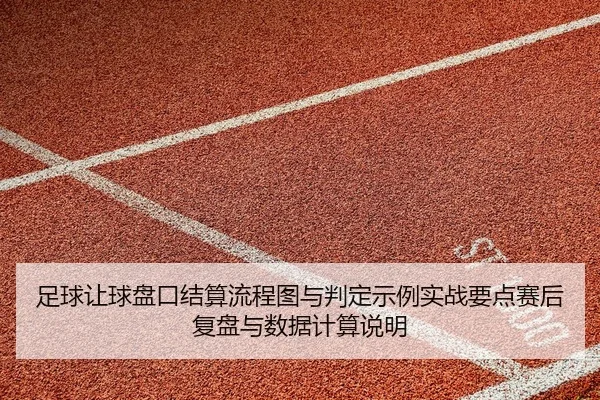 足球让球盘口结算流程图与判定示例实战要点赛后复盘与数据计算说明