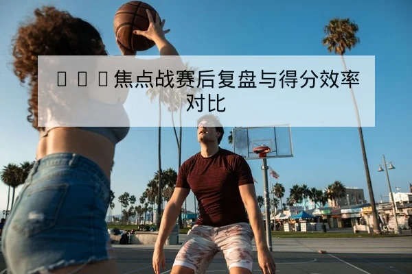 CBA季后赛首发名单与轮换分钟预测